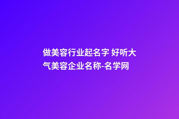 做美容行业起名字 好听大气美容企业名称-名学网-第1张-公司起名-玄机派